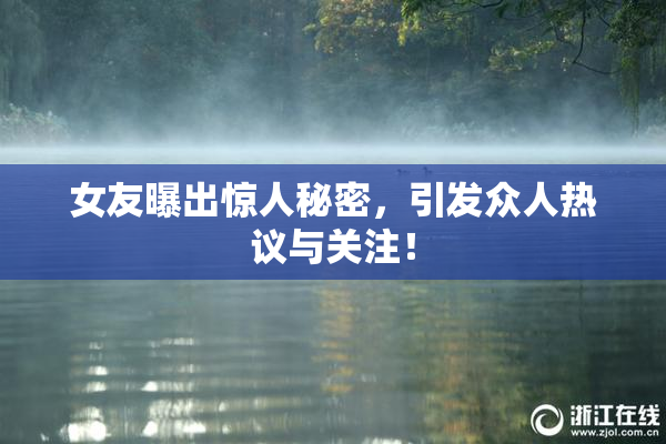 女友曝出惊人秘密，引发众人热议与关注！
