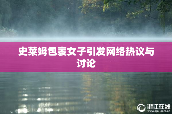 史莱姆包裹女子引发网络热议与讨论