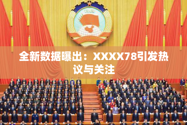 全新数据曝出：XXXX78引发热议与关注