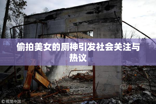 偷拍美女的厕神引发社会关注与热议