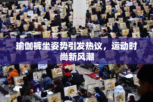 瑜伽裤坐姿势引发热议，运动时尚新风潮