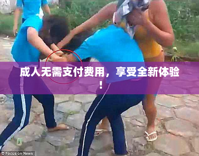 成人无需支付费用，享受全新体验！