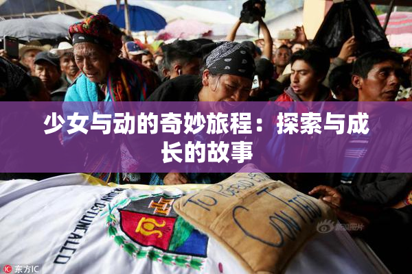 少女与动的奇妙旅程：探索与成长的故事
