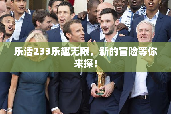 乐活233乐趣无限，新的冒险等你来探！