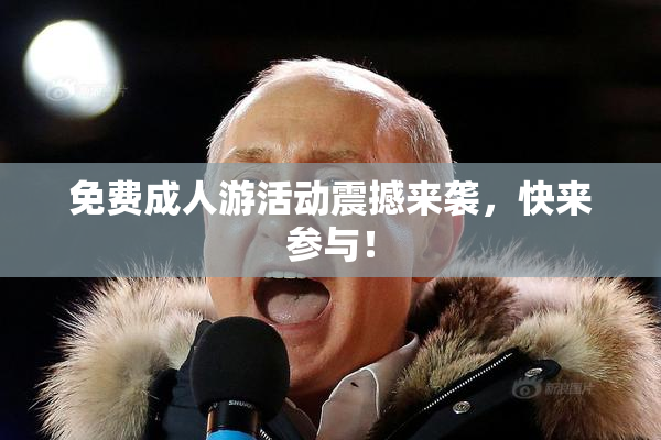 免费成人游活动震撼来袭，快来参与！