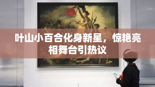 叶山小百合化身新星，惊艳亮相舞台引热议