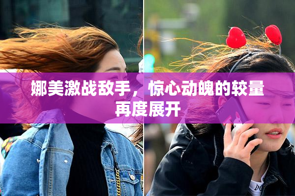 娜美激战敌手，惊心动魄的较量再度展开