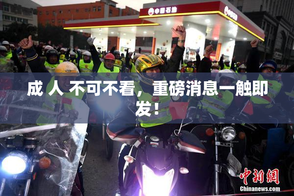 成 人 不可不看，重磅消息一触即发！