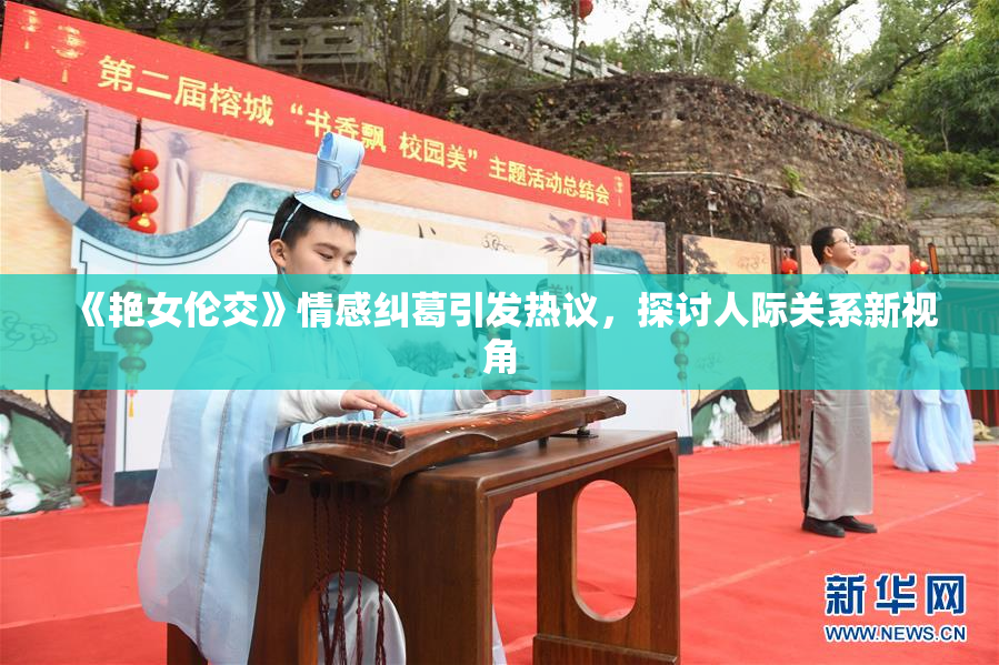 《艳女伦交》情感纠葛引发热议，探讨人际关系新视角