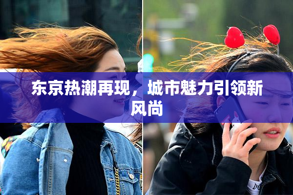 东京热潮再现，城市魅力引领新风尚