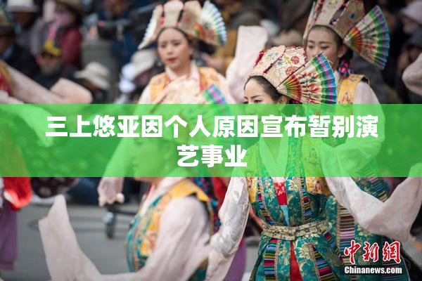 三上悠亚因个人原因宣布暂别演艺事业