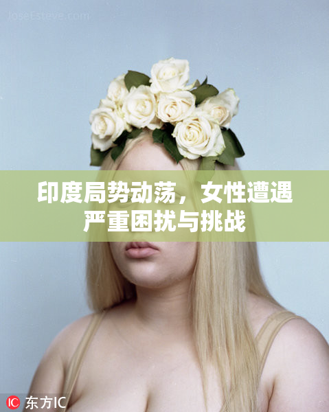 印度局势动荡，女性遭遇严重困扰与挑战