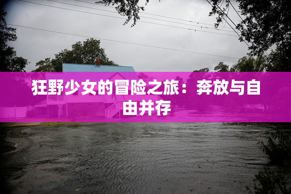 狂野少女的冒险之旅：奔放与自由并存