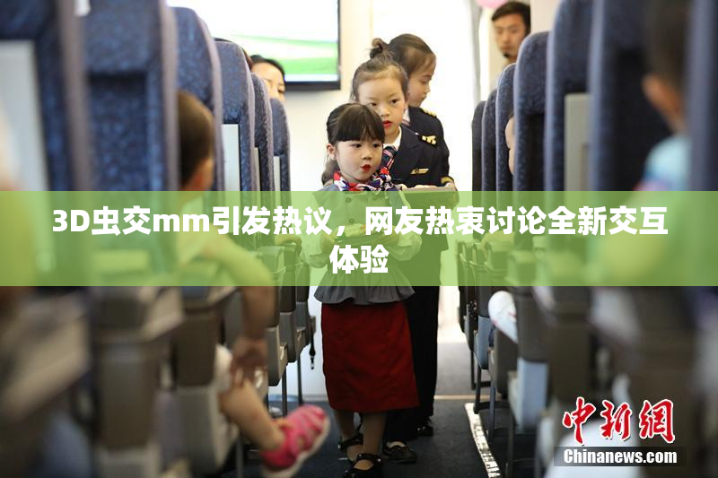 3D虫交mm引发热议，网友热衷讨论全新交互体验