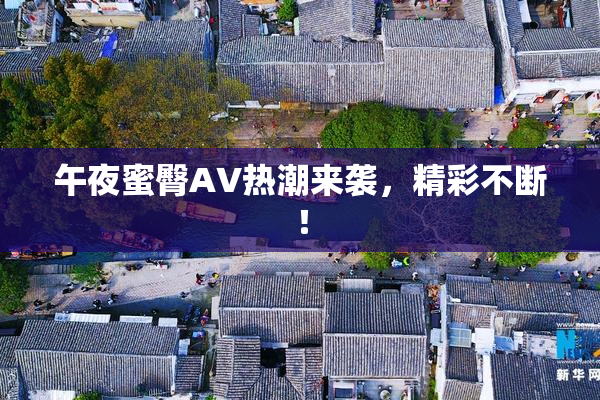 午夜蜜臀AV热潮来袭，精彩不断！