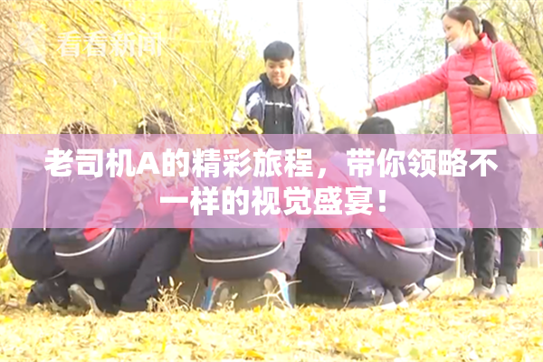 老司机A的精彩旅程，带你领略不一样的视觉盛宴！