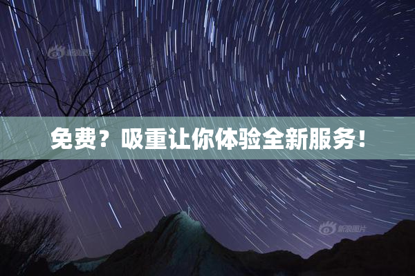 免费？吸重让你体验全新服务！