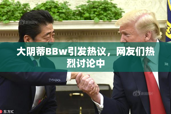 大阴蒂BBw引发热议，网友们热烈讨论中
