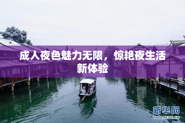 成人夜色魅力无限，惊艳夜生活新体验
