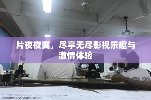 片夜夜爽，尽享无尽影视乐趣与激情体验