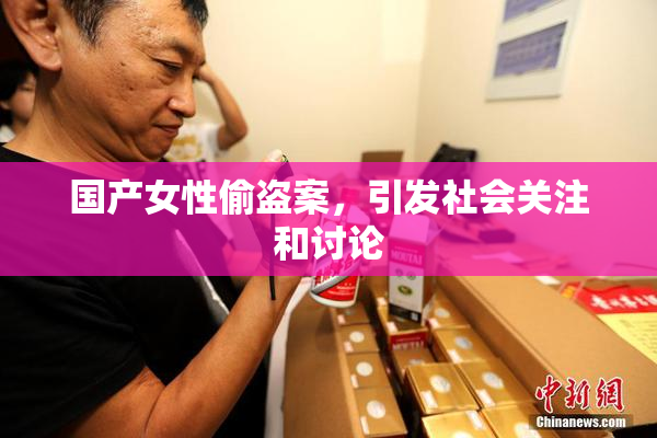 国产女性偷盗案，引发社会关注和讨论