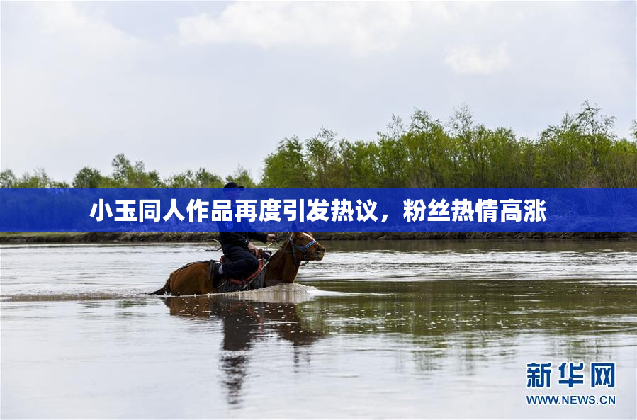 小玉同人作品再度引发热议，粉丝热情高涨