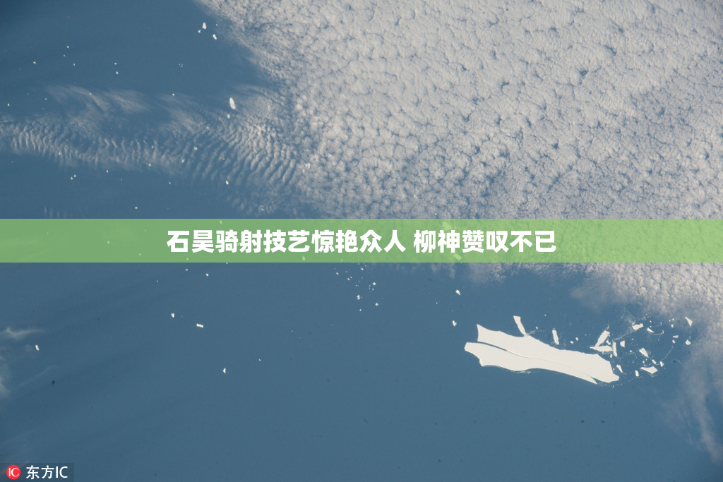 石昊骑射技艺惊艳众人 柳神赞叹不已