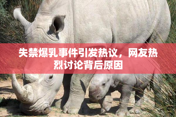 失禁爆乳事件引发热议，网友热烈讨论背后原因
