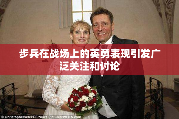 步兵在战场上的英勇表现引发广泛关注和讨论