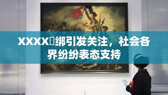 XXXX秵绑引发关注，社会各界纷纷表态支持