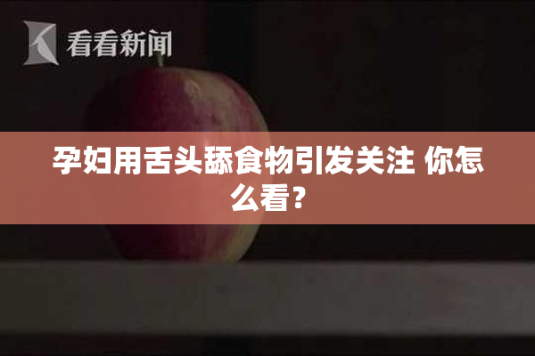 孕妇用舌头舔食物引发关注 你怎么看？
