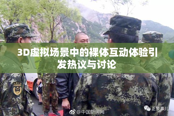 3D虚拟场景中的裸体互动体验引发热议与讨论