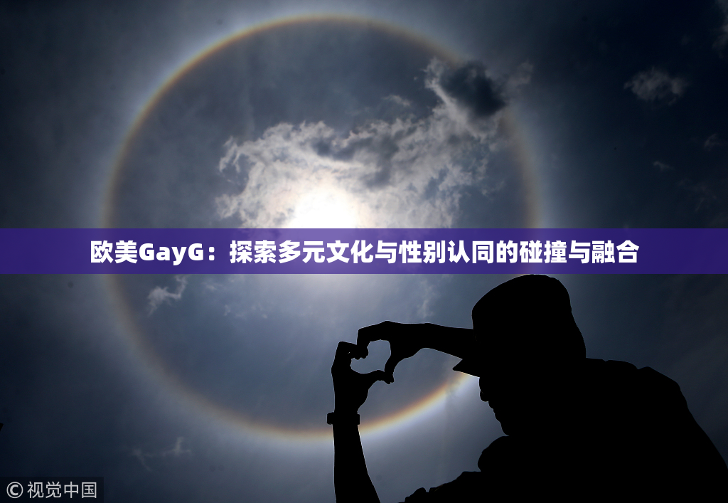 欧美GayG：探索多元文化与性别认同的碰撞与融合