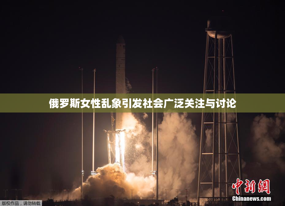 俄罗斯女性乱象引发社会广泛关注与讨论