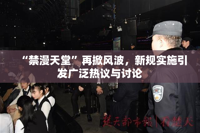 “禁漫天堂”再掀风波，新规实施引发广泛热议与讨论