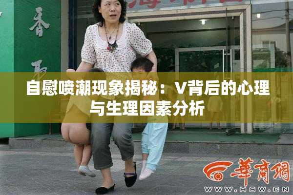 自慰喷潮现象揭秘：V背后的心理与生理因素分析