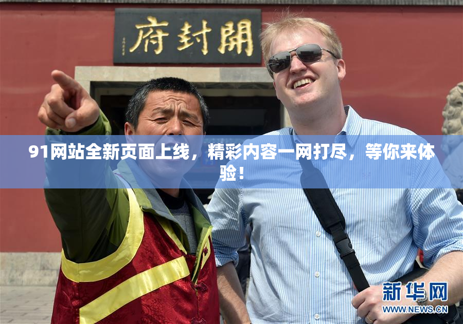 91网站全新页面上线，精彩内容一网打尽，等你来体验！