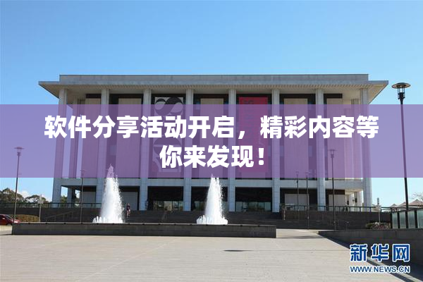 软件分享活动开启，精彩内容等你来发现！