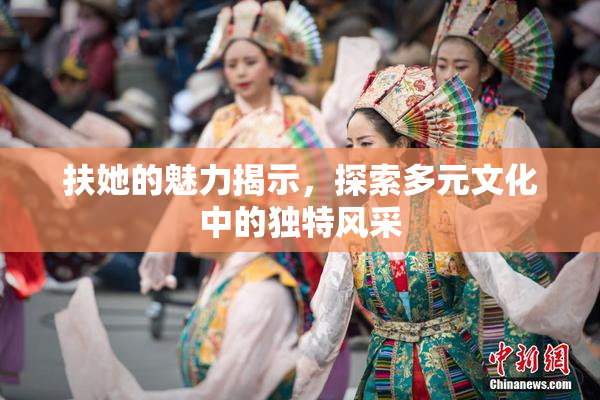 扶她的魅力揭示，探索多元文化中的独特风采