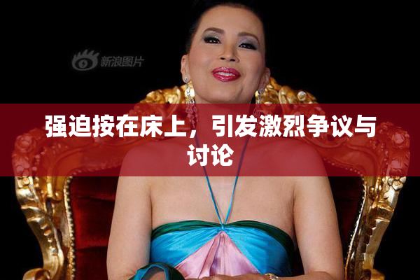 强迫按在床上，引发激烈争议与讨论