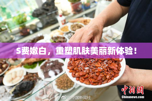 S费嫩白，重塑肌肤美丽新体验！