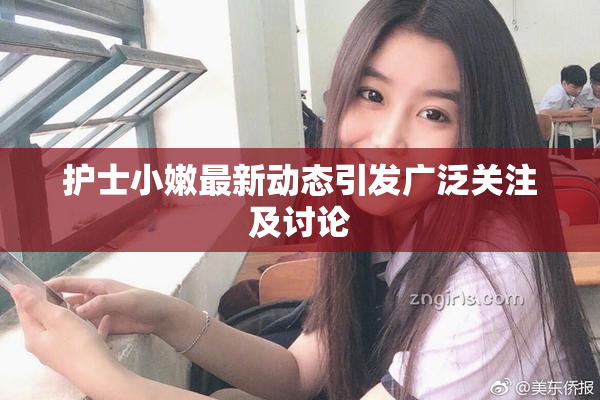 护士小嫩最新动态引发广泛关注及讨论