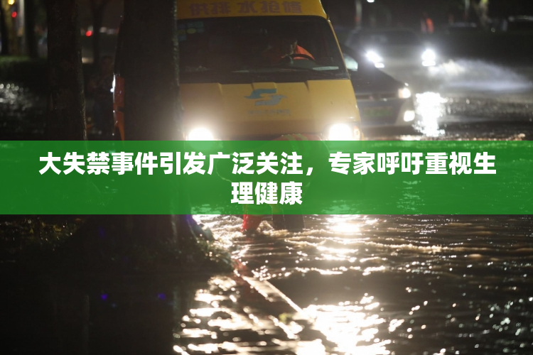 大失禁事件引发广泛关注，专家呼吁重视生理健康