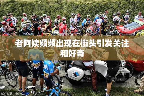老阿姨频频出现在街头引发关注和好奇
