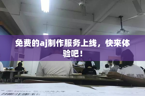 免费的aj制作服务上线，快来体验吧！