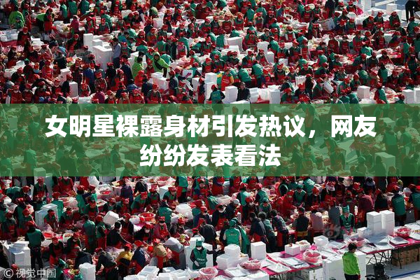 女明星裸露身材引发热议，网友纷纷发表看法