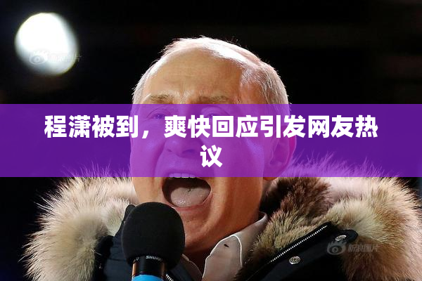 程潇被到，爽快回应引发网友热议