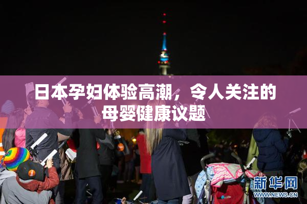 日本孕妇体验高潮，令人关注的母婴健康议题