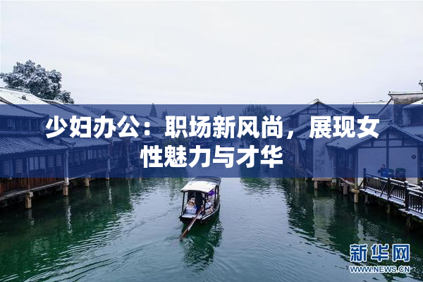 少妇办公：职场新风尚，展现女性魅力与才华