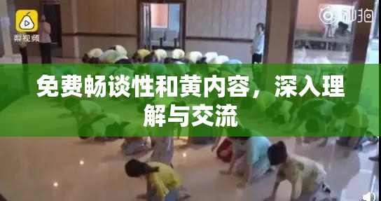 免费畅谈性和黄内容，深入理解与交流